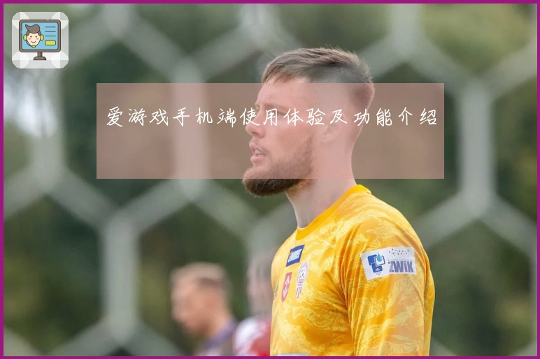 爱游戏手机端使用体验及功能介绍