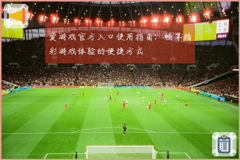 爱游戏官方入口使用指南：畅享精彩游戏体验的便捷方式