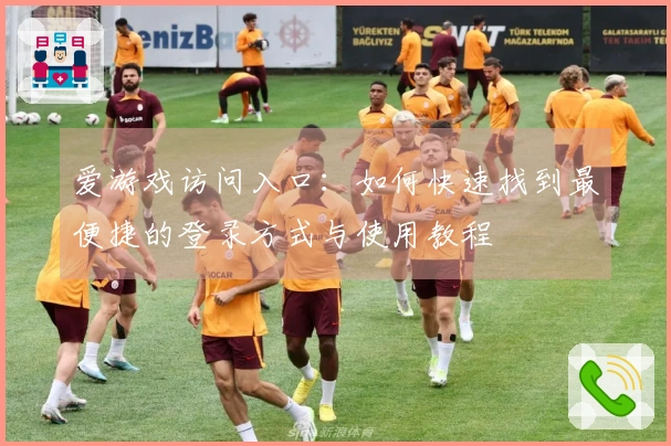 爱游戏访问入口：如何快速找到最便捷的登录方式与使用教程