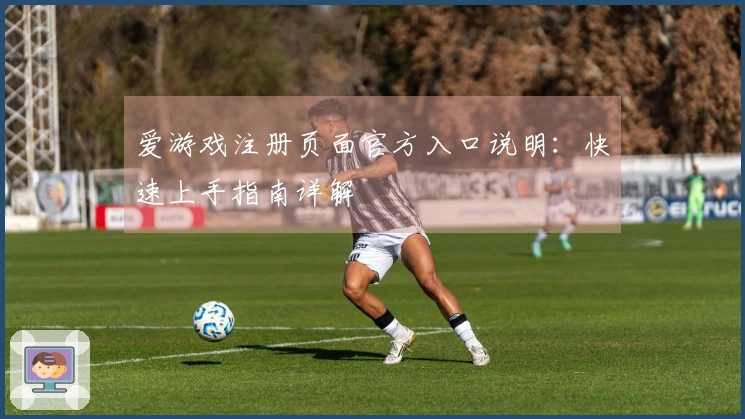 爱游戏注册页面官方入口说明:快速上手指南详解