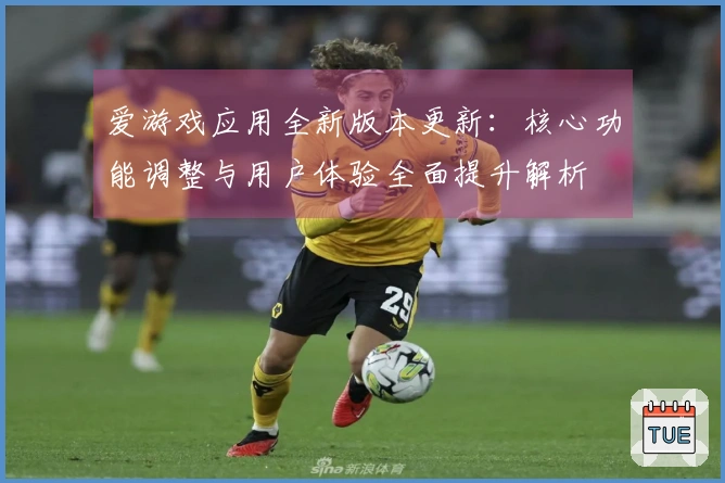 爱游戏应用全新版本更新:核心功能调整与用户体验全面提升解析
