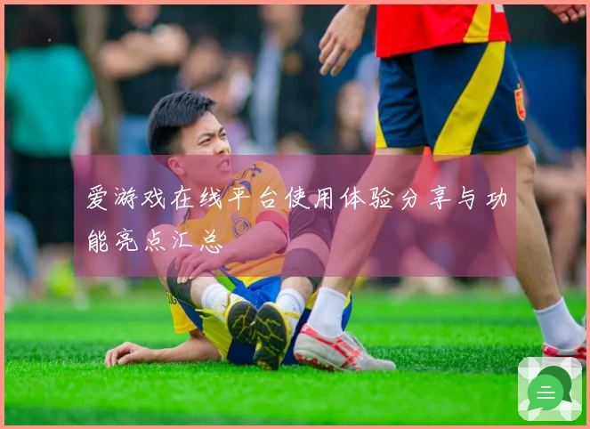 爱游戏在线平台使用体验分享与功能亮点汇总