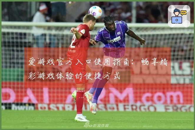 爱游戏官方入口使用指南:畅享精彩游戏体验的便捷方式