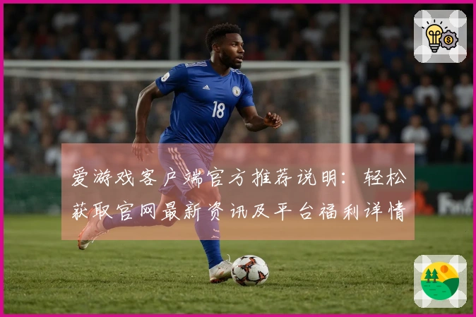 爱游戏客户端官方推荐说明：轻松获取官网最新资讯及平台福利详情