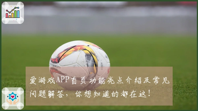 爱游戏APP首页功能亮点介绍及常见问题解答，你想知道的都在这！