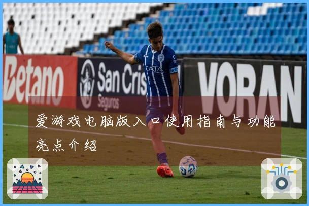 爱游戏电脑版入口使用指南与功能亮点介绍