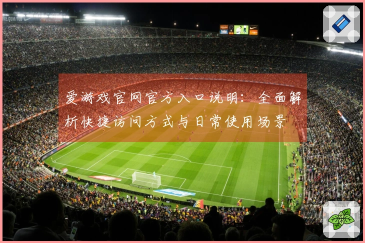 爱游戏官网官方入口说明：全面解析快捷访问方式与日常使用场景