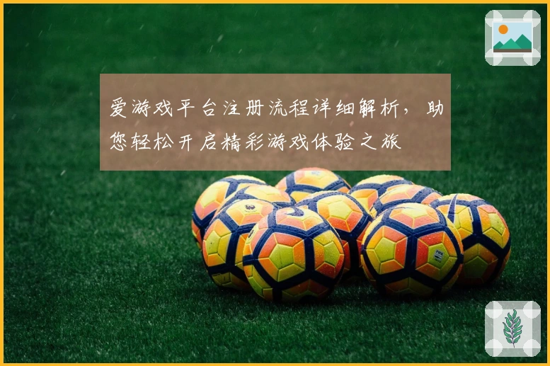 爱游戏平台注册流程详细解析，助您轻松开启精彩游戏体验之旅