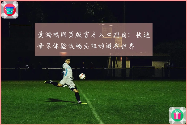 爱游戏网页版官方入口指南：快速登录体验流畅无阻的游戏世界
